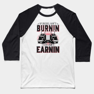 If Diesel Ain't Burnin Then I Ain't Earnin Baseball T-Shirt